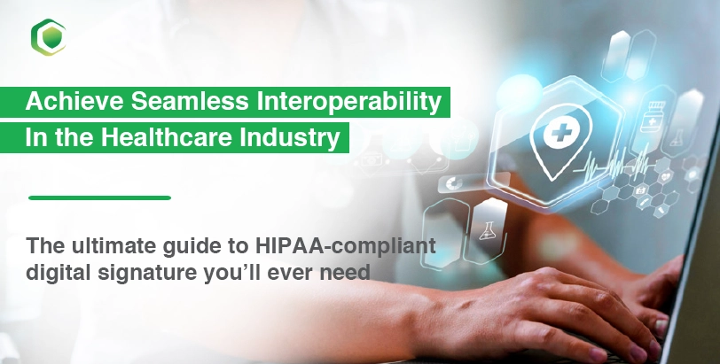 Achieve seamless interoperability in the healthcare industry The last guide to HIPAA-compliant digital signature you’ll ever need