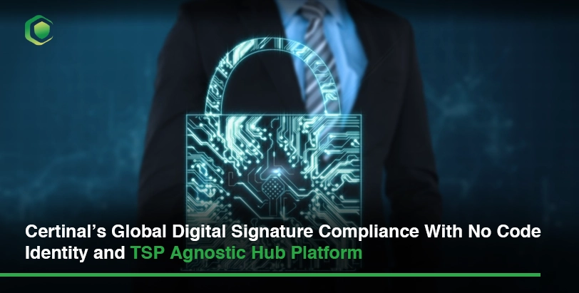 Certinal’s Global Digital Signature Compliance With No Code Identity and TSP Agnostic Hub Platform
