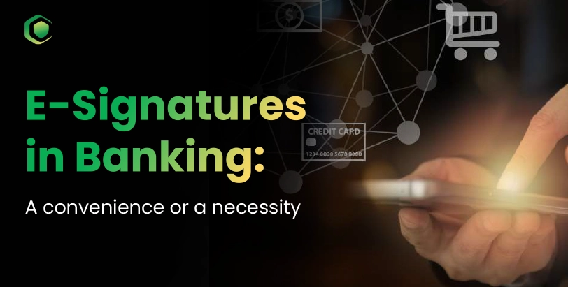 E-Signatures in Banking: A convenience or a necessity