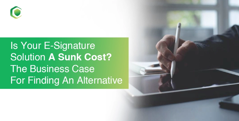 Is your E-Signature solution a sunk cost? The business case for finding an alternative