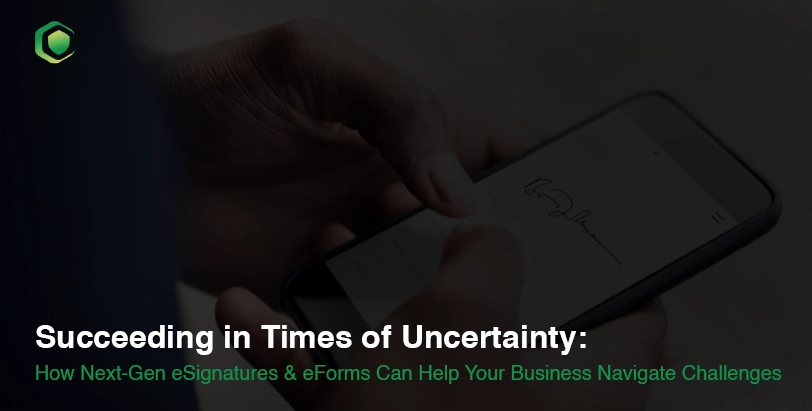 Succeeding in Times of Uncertainty: How Next-Gen eSignatures & eForms Can Help Your Business Navigate Challenges