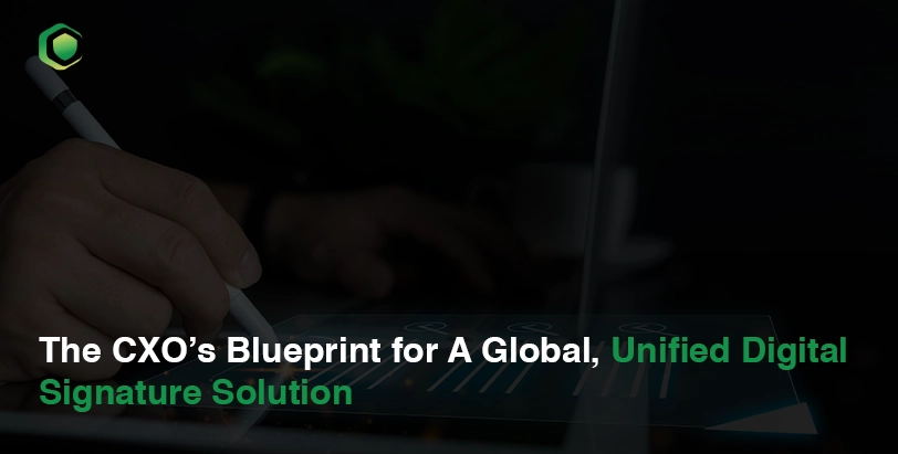 The CXO’s Blueprint for A Global, Unified Digital Signature Solution